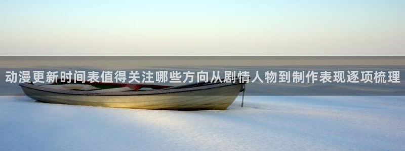 韩漫完结漫画:动漫更新时间表值得关注哪些方向从剧情人物到制作表现逐项梳理配图