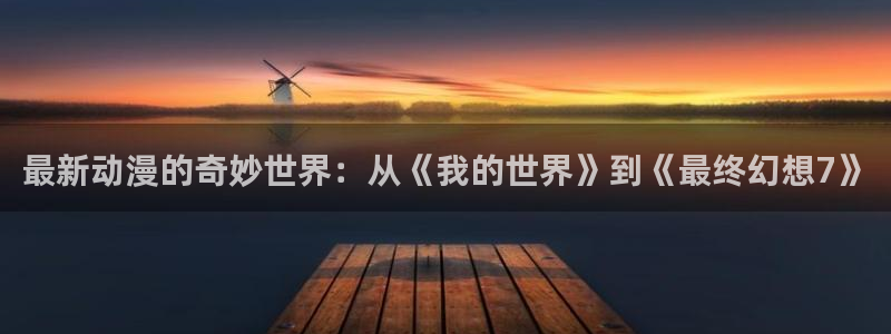 免费韩漫在线阅读：最新动漫的奇妙世界：从《我的世界》到《最终幻想7》配图