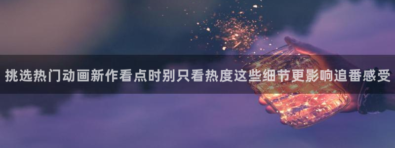 韩漫漫画全彩阅读:挑选热门动画新作看点时别只看热度这些细节更影响追番感受配图