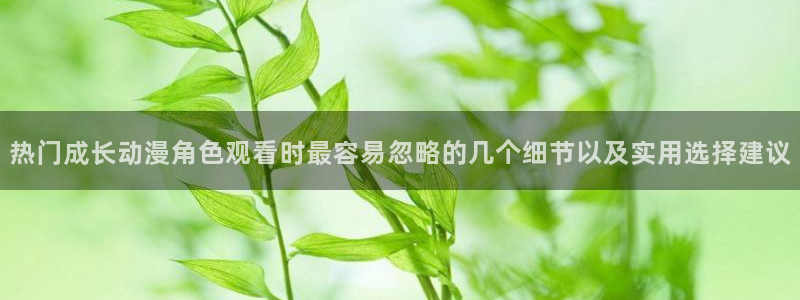 韩国漫画大全阅读:热门成长动漫角色观看时最容易忽略的几个细节以及实用选择建议配图