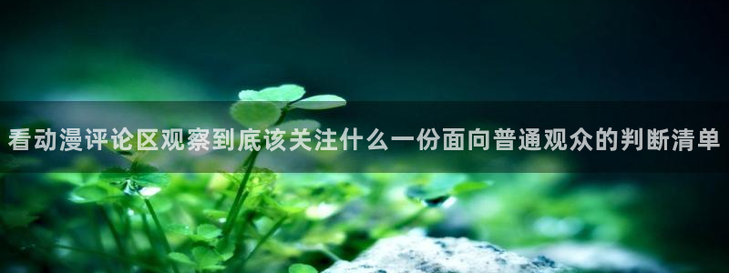 在线韩漫大全:看动漫评论区观察到底该关注什么一份面向普通观众的判断清单配图
