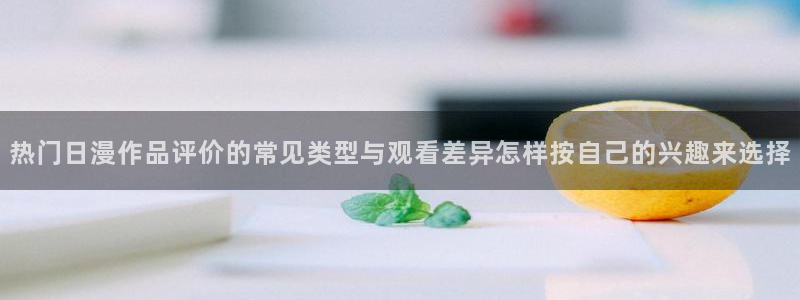 韩漫玄幻漫画：热门日漫作品评价的常见类型与观看差异怎样按自己的兴趣来选择配图