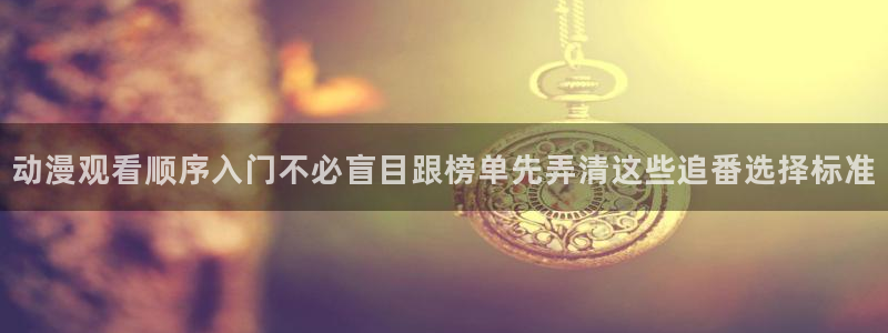韩漫大全在线：动漫观看顺序入门不必盲目跟榜单先弄清这些追番选择标准配图