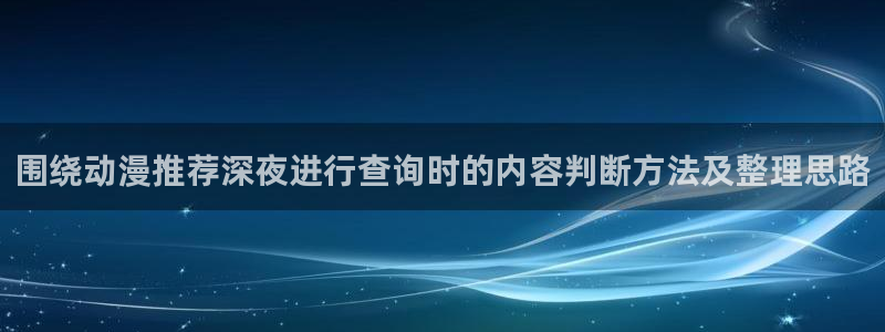 在线韩漫大全：围绕动漫推荐深夜进行查询时的内容判断方法及整理思路配图