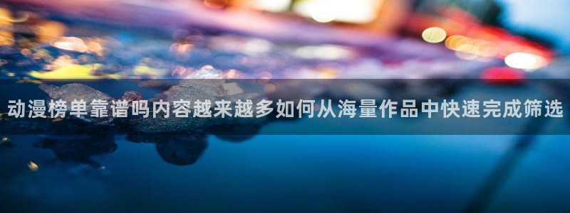 韩漫阅读免费：动漫榜单靠谱吗内容越来越多如何从海量作品中快速完成筛选配图