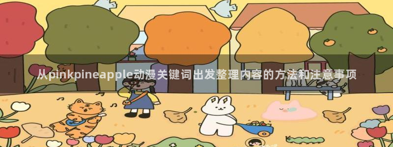 韩漫漫画手机网站：从pinkpineapple动漫关键词出发整理内容的方法和注意事项配图