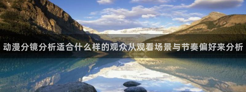韩漫漫画中文：动漫分镜分析适合什么样的观众从观看场景与节奏偏好来分析配图