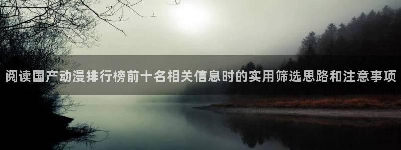 韩漫中文漫画网站:阅读国产动漫排行榜前十名相关信息时的实用筛选思路和注意事项配图