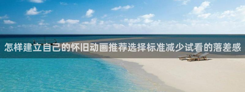 韩漫恋爱漫画推荐:怎样建立自己的怀旧动画推荐选择标准减少试看的落差感配图