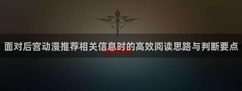 韩漫爱情漫画推荐:面对后宫动漫推荐相关信息时的高效阅读思路与判断要点配图