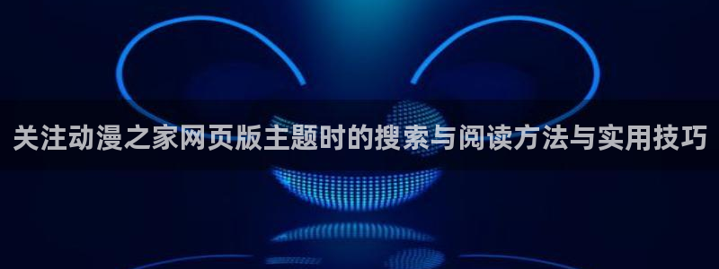 韩漫漫画全彩:关注动漫之家网页版主题时的搜索与阅读方法与实用技巧配图