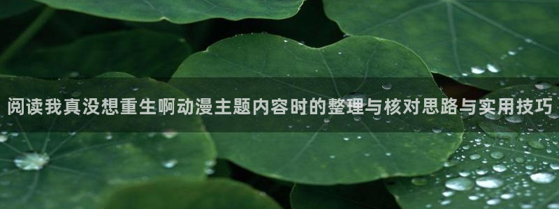 韩国漫画免费观看:阅读我真没想重生啊动漫主题内容时的整理与核对思路与实用技巧配图