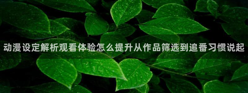 韩漫漫画哪里看:动漫设定解析观看体验怎么提升从作品筛选到追番习惯说起配图