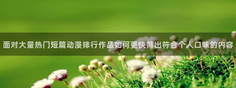 韩漫漫画大全:面对大量热门短篇动漫排行作品如何更快筛出符合个人口味的内容配图